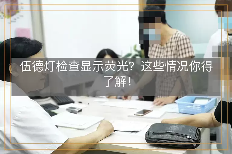 伍德灯检查显示荧光？这些情况你得了解！