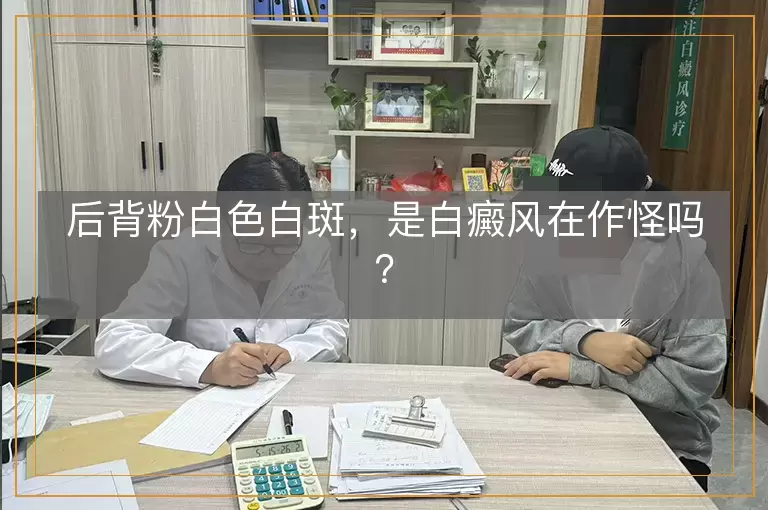 后背粉白色白斑，是白癜风在作怪吗？
