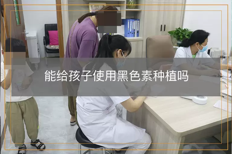 能给孩子使用黑色素种植吗