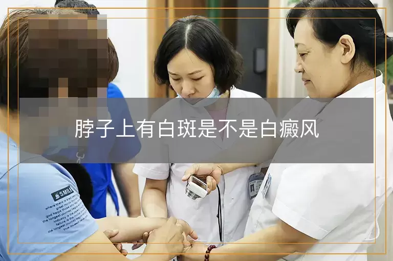 脖子上有白斑是不是白癜风 脖子上有白斑是不是白癜风