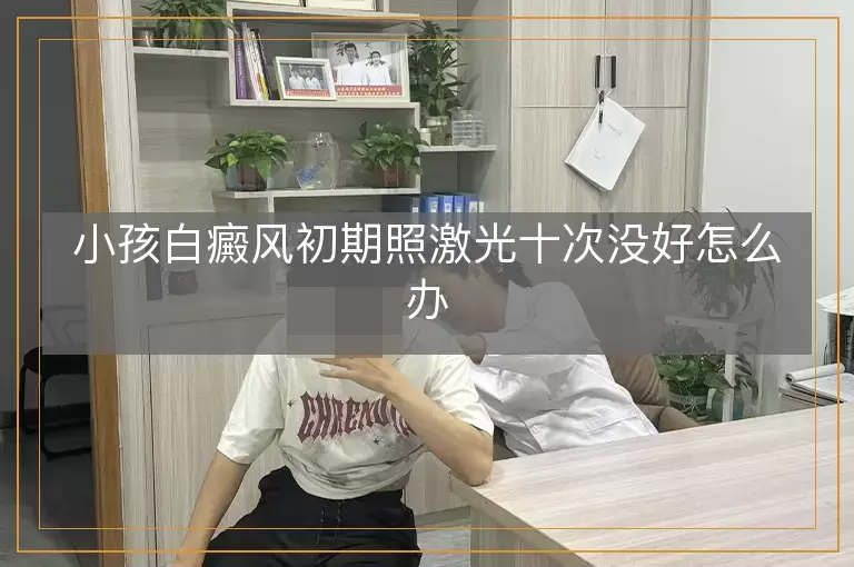 小孩白癜风初期照激光十次没好怎么办