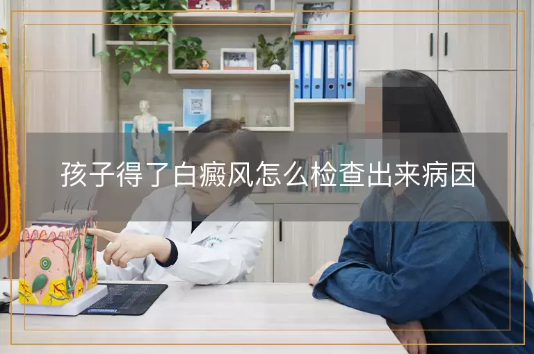 孩子得了白癜风怎么检查出来病因