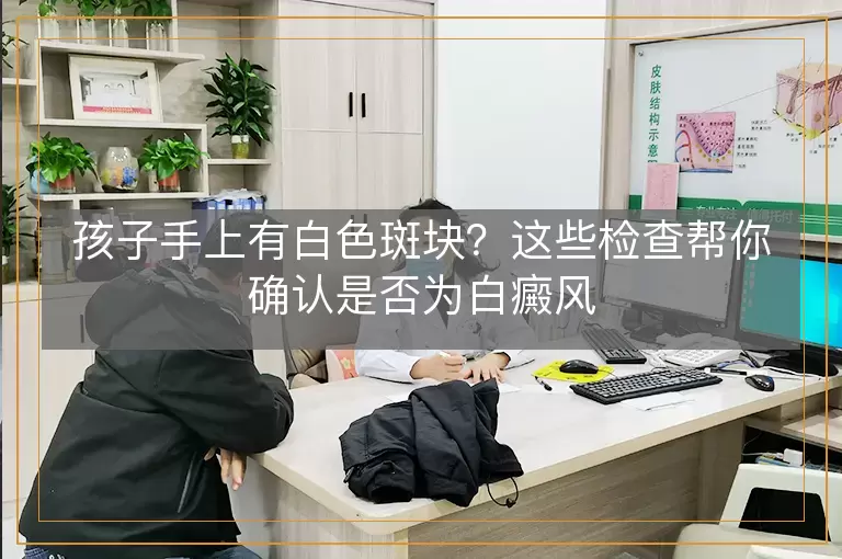 孩子手上有白色斑块？这些检查帮你确认是否为白癜风