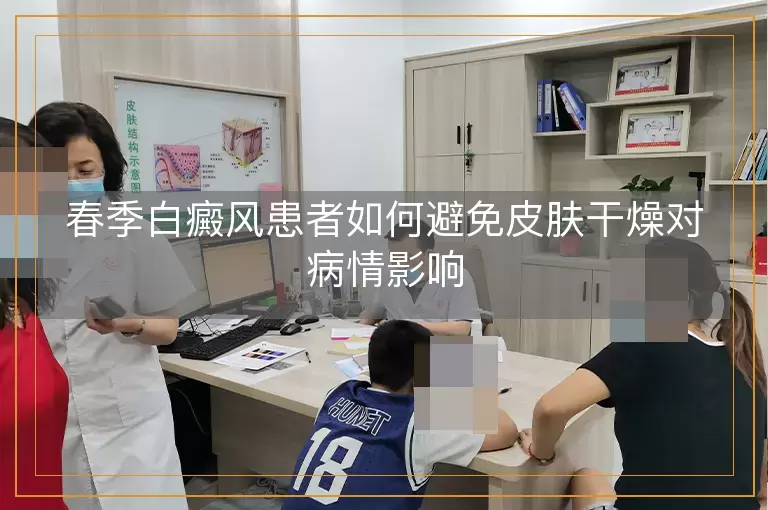 春季白癜风患者如何避免皮肤干燥对病情影响